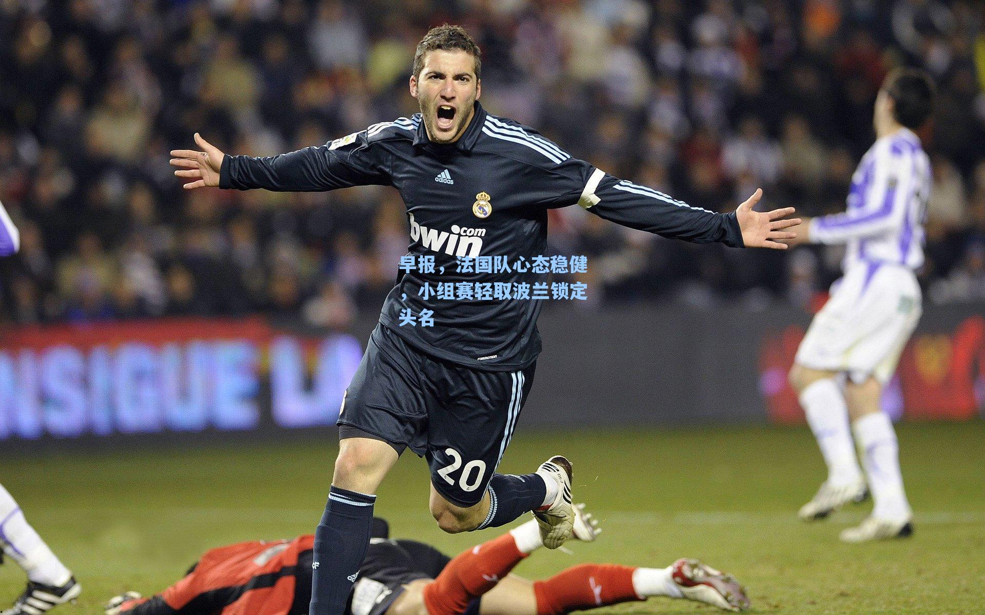 早报,法国队心态稳健,小组赛轻取波兰锁定头名