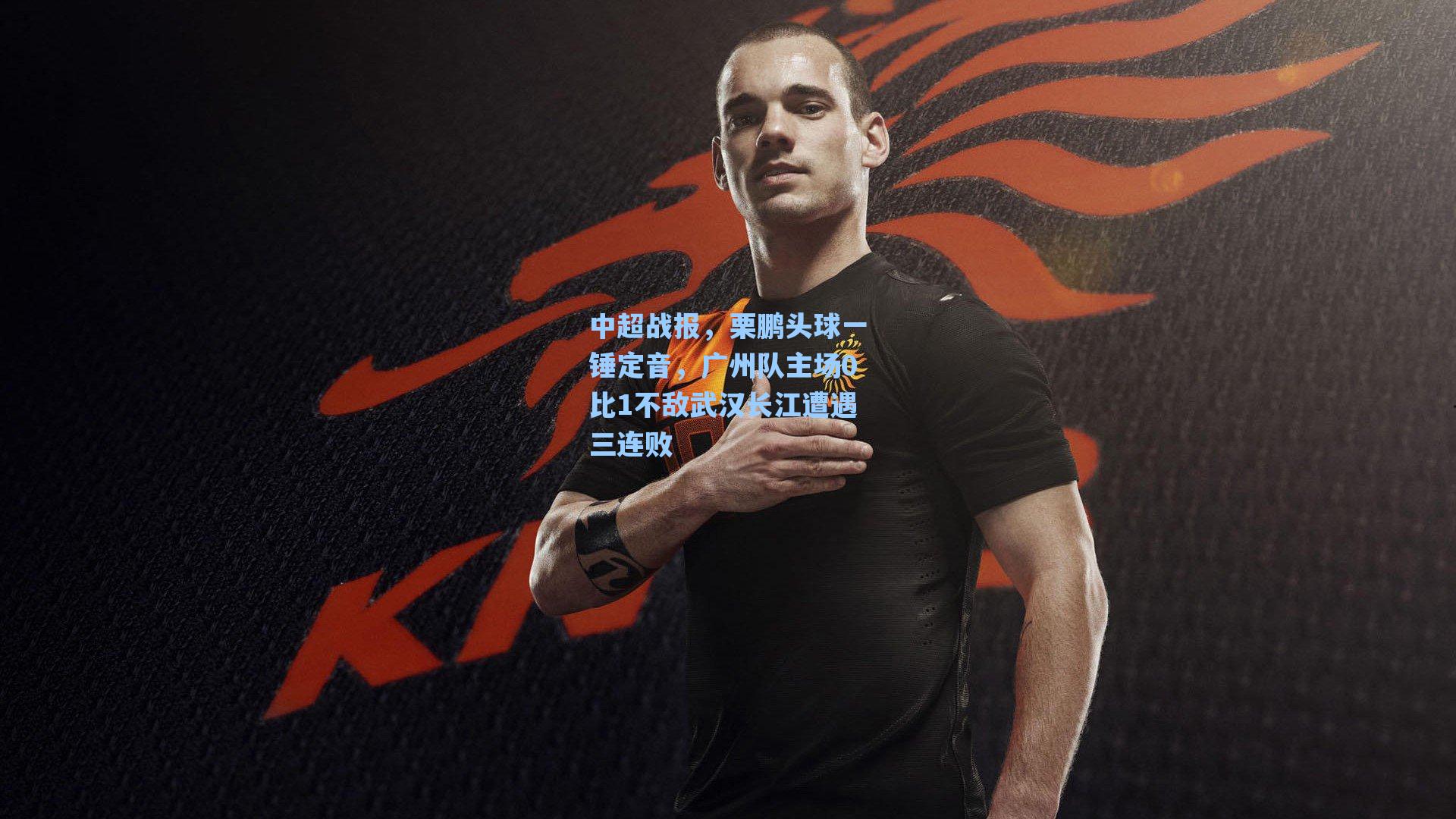 中超战报，栗鹏头球一锤定音，广州队主场0比1不敌武汉长江遭遇三连败