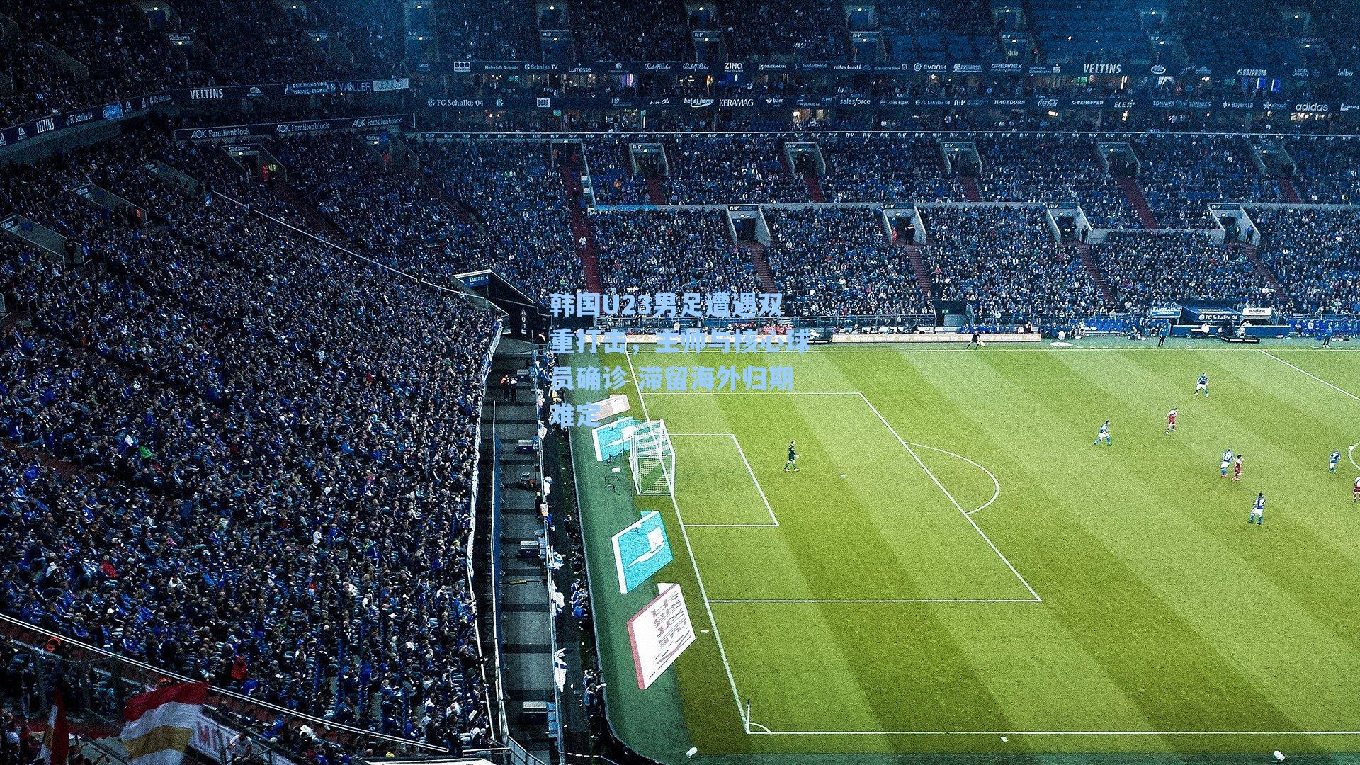 韩国U23男足遭遇双重打击，主帅与核心球员确诊 滞留海外归期难定