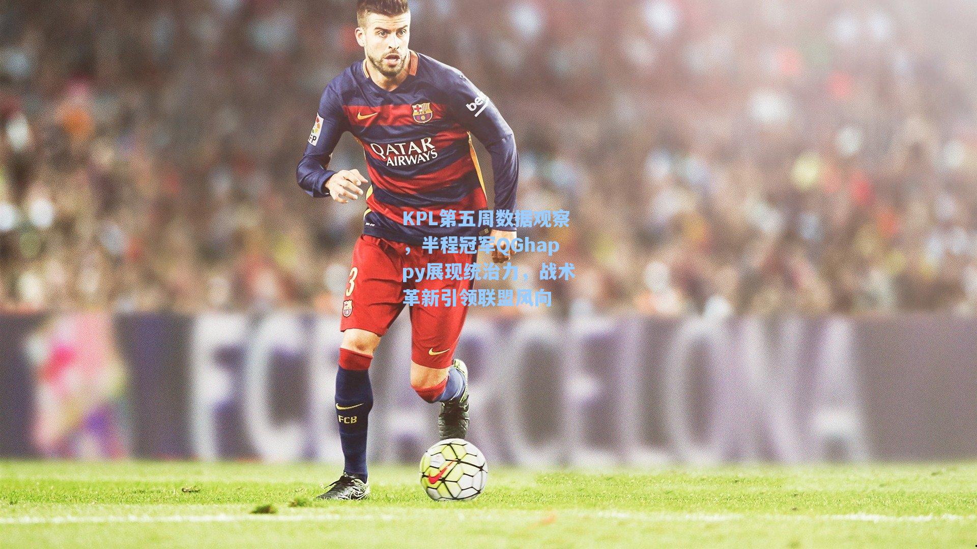 KPL第五周数据观察，半程冠军QGhappy展现统治力，战术革新引领联盟风向