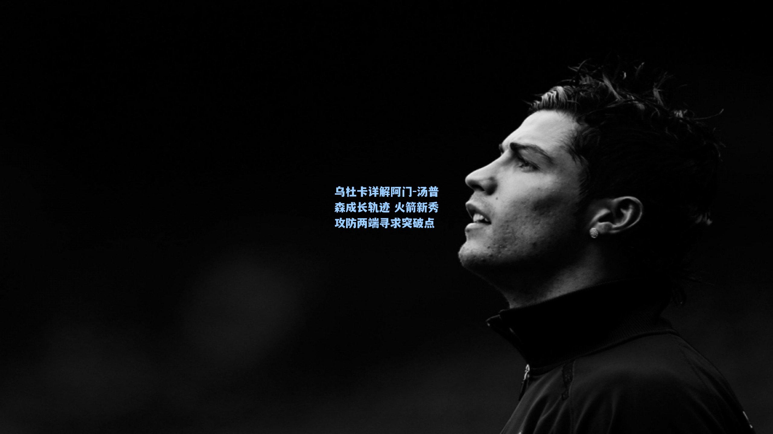 乌杜卡详解阿门-汤普森成长轨迹 火箭新秀攻防两端寻求突破点