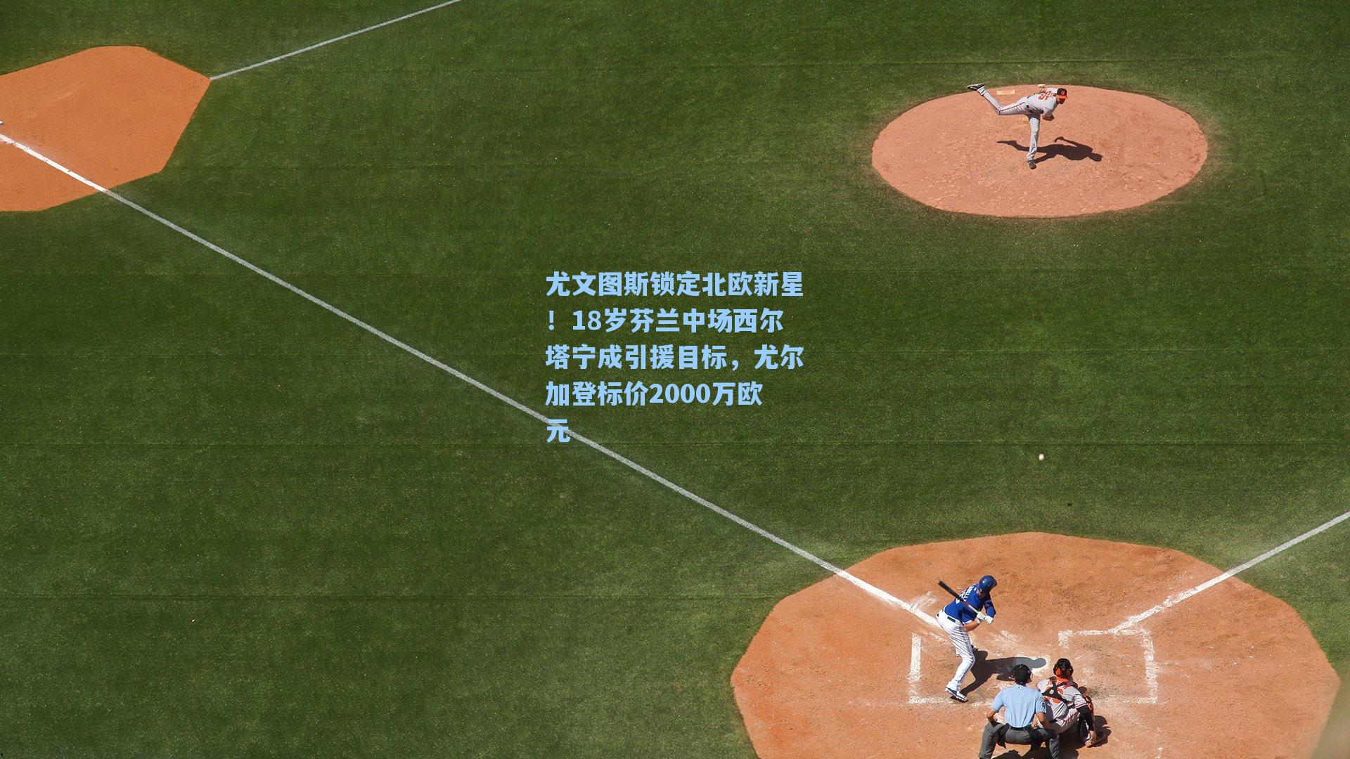 尤文图斯锁定北欧新星!18岁芬兰中场西尔塔宁成引援目标,尤尔加登标价2000万欧元