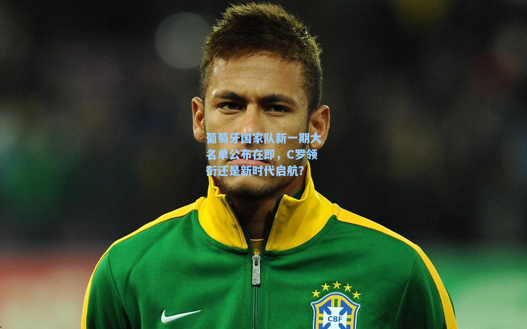 葡萄牙国家队新一期大名单公布在即，C罗领衔还是新时代启航？