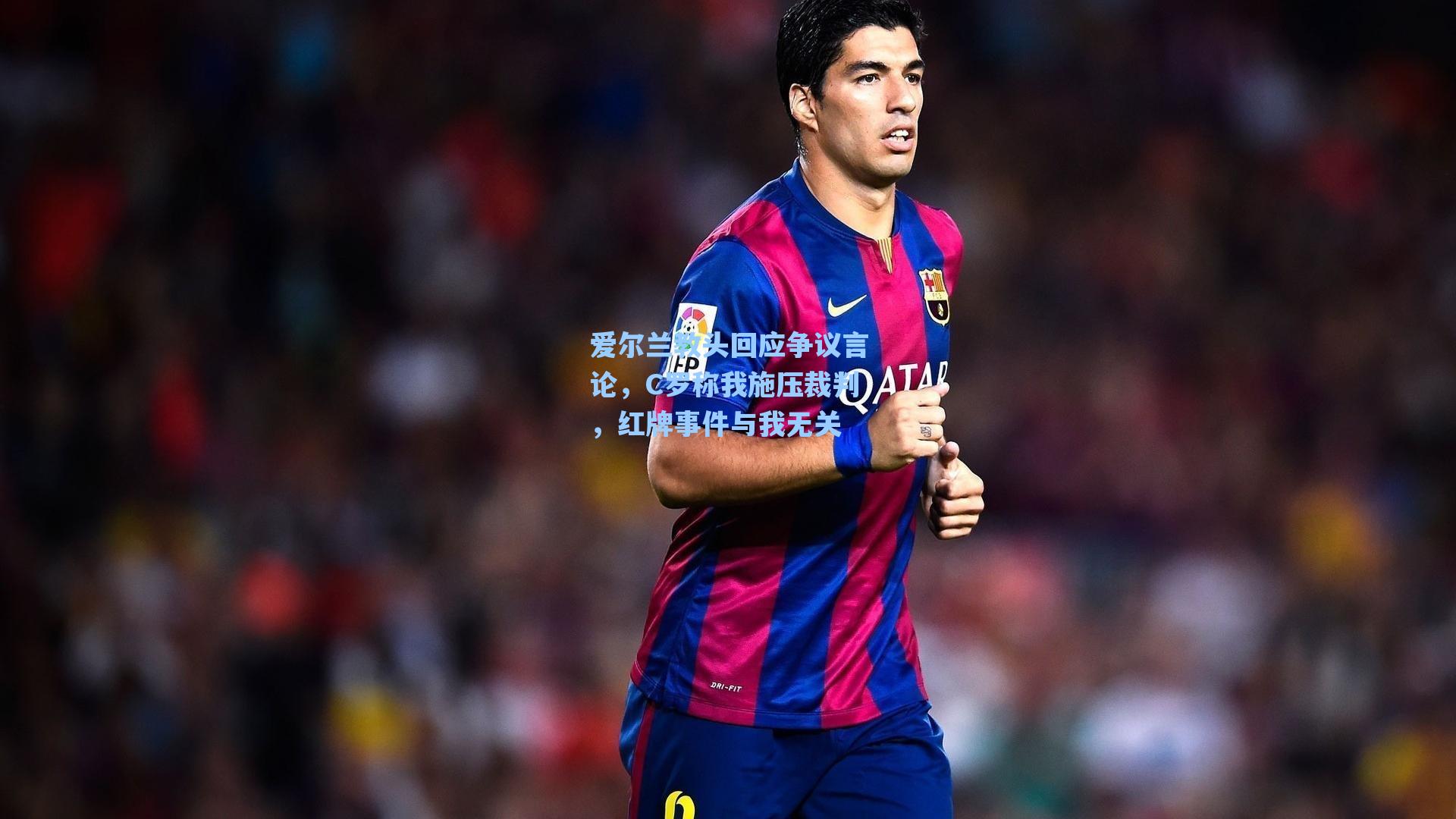 爱尔兰教头回应争议言论，C罗称我施压裁判，红牌事件与我无关