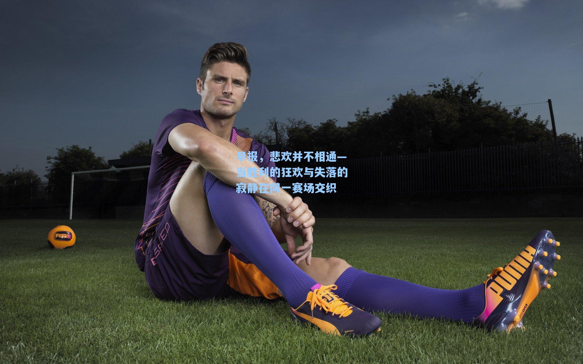 早报，悲欢并不相通—当胜利的狂欢与失落的寂静在同一赛场交织