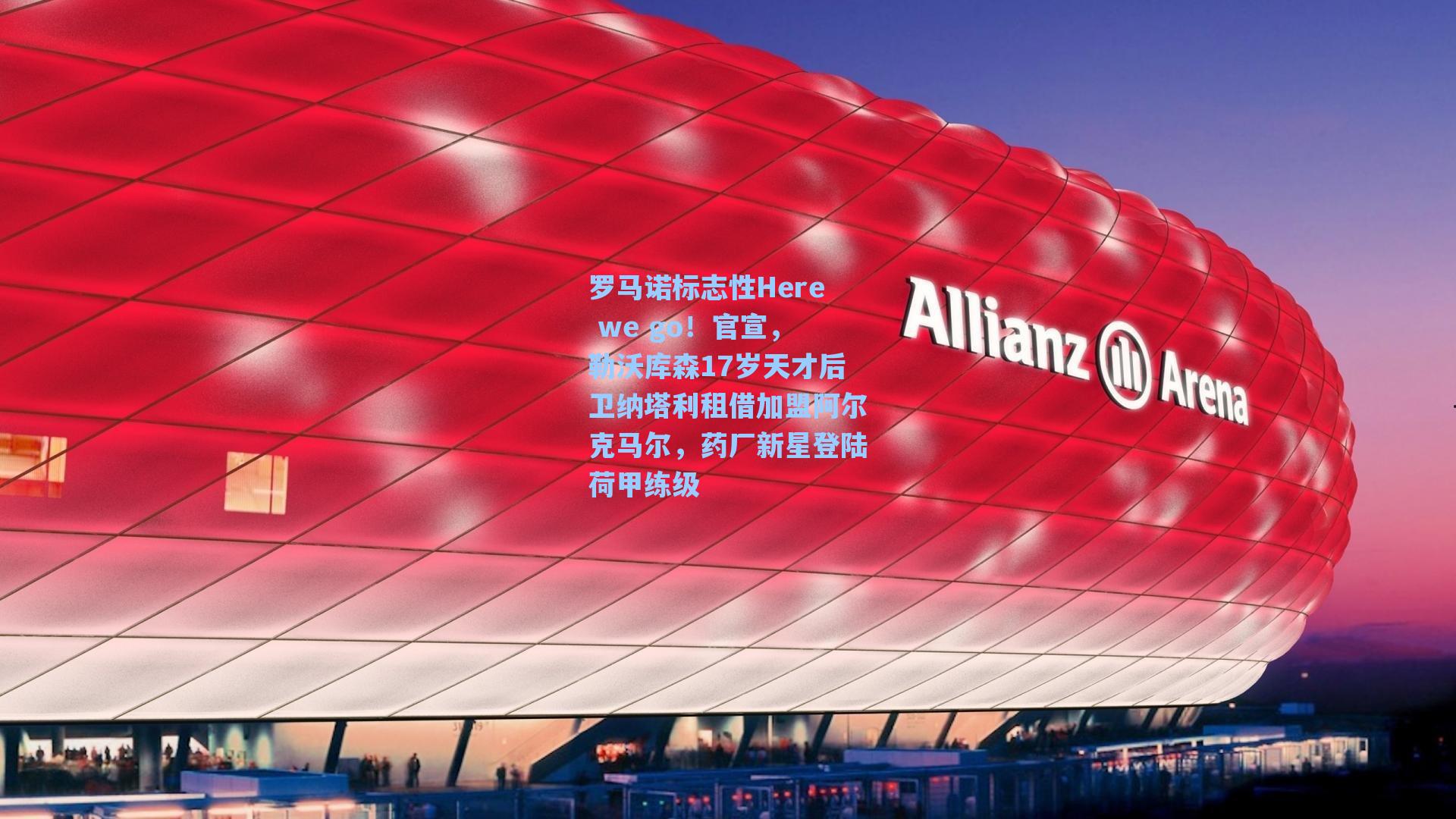 罗马诺标志性Here we go!官宣,勒沃库森17岁天才后卫纳塔利租借加盟阿尔克马尔,药厂新星登陆荷甲练级