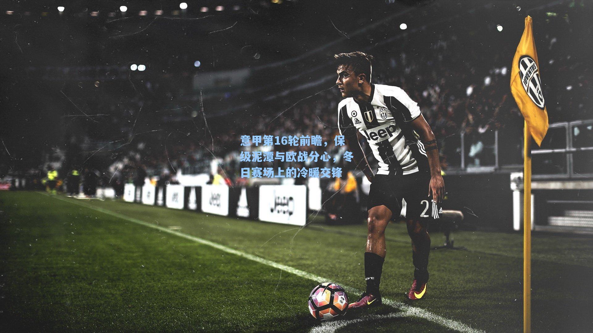 意甲第16轮前瞻，保级泥潭与欧战分心，冬日赛场上的冷暖交锋