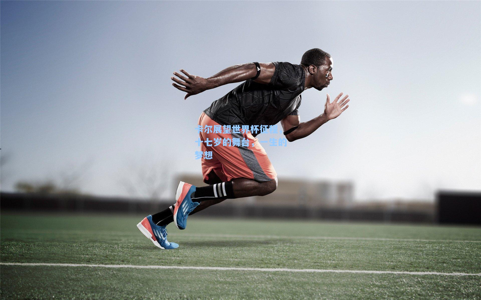 卡尔展望世界杯征程，十七岁的舞台，一生的梦想