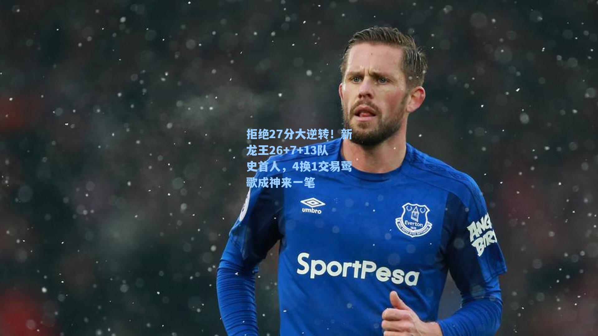 拒绝27分大逆转!新龙王26+7+13队史首人,4换1交易莺歌成神来一笔