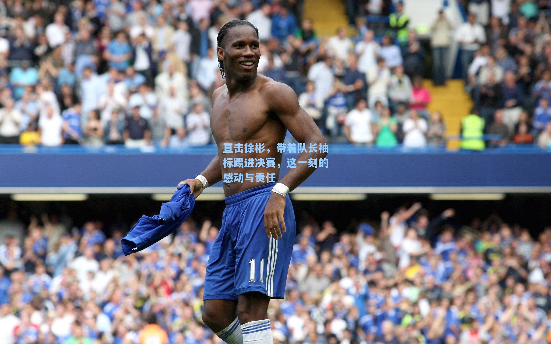 直击徐彬,带着队长袖标踢进决赛,这一刻的感动与责任